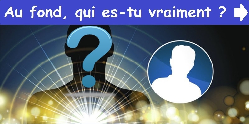 Au fond, qui es-tu vraiment ?