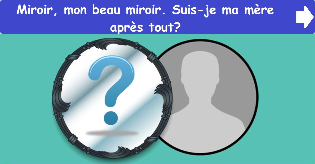 Miroir, mon beau miroir. Suis-je ma mère après tout?