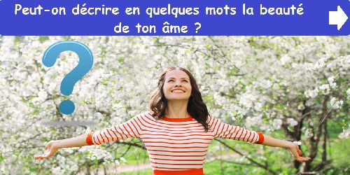 Peut-on décrire en quelques mots la beauté de ton âme ?