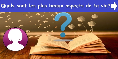 Quels sont les plus beaux aspects de ta vie ?