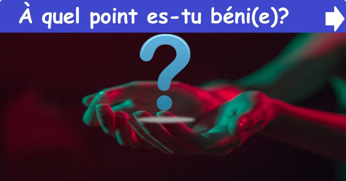 À quel point es-tu béni(e)?