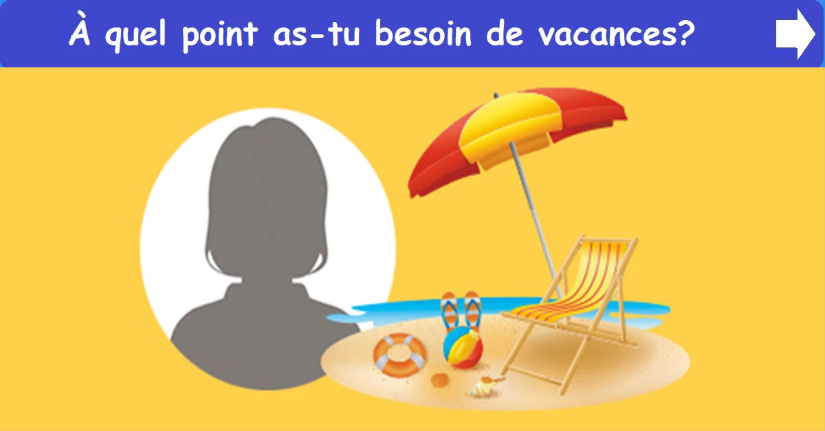 À quel point as-tu besoin de vacances?