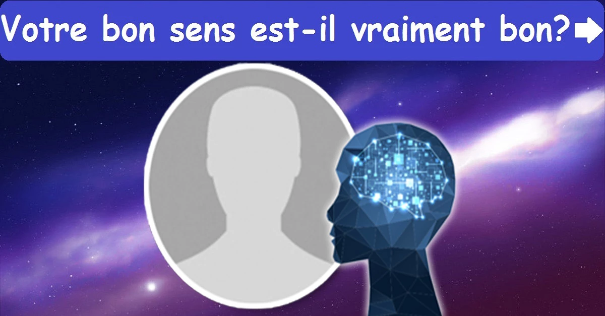 Votre bon sens est-il vraiment bon?