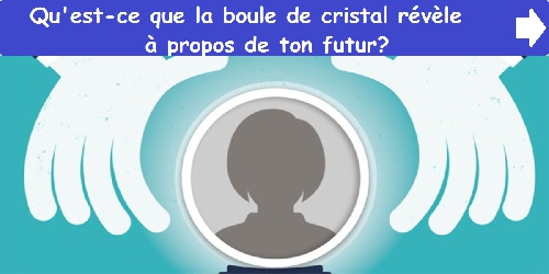 Qu'est-ce que la boule de cristal révèle à propos de ton futur?