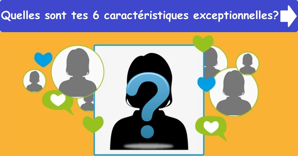Quelles sont tes 6 caractéristiques exceptionnelles?