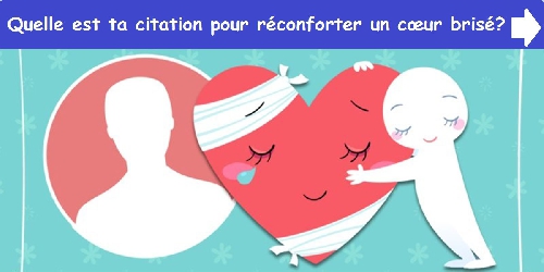 Quelle est ta citation pour réconforter un cœur brisé?