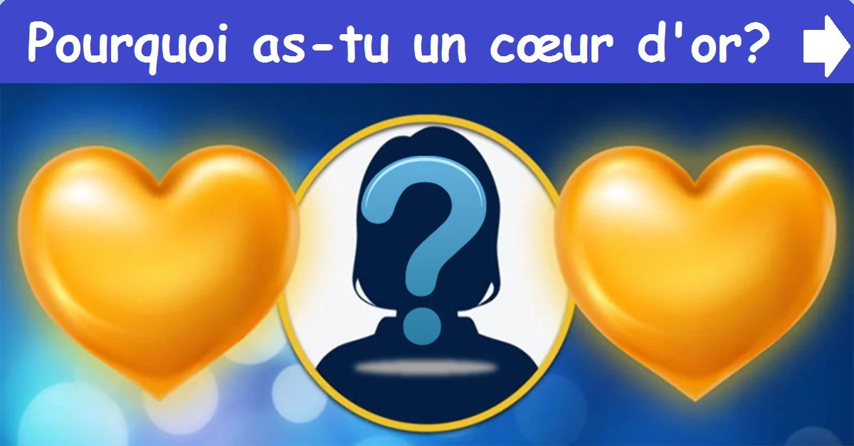 Pourquoi as-tu un cœur d'or?