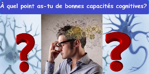 À quel point as-tu de bonnes capacités cognitives ?