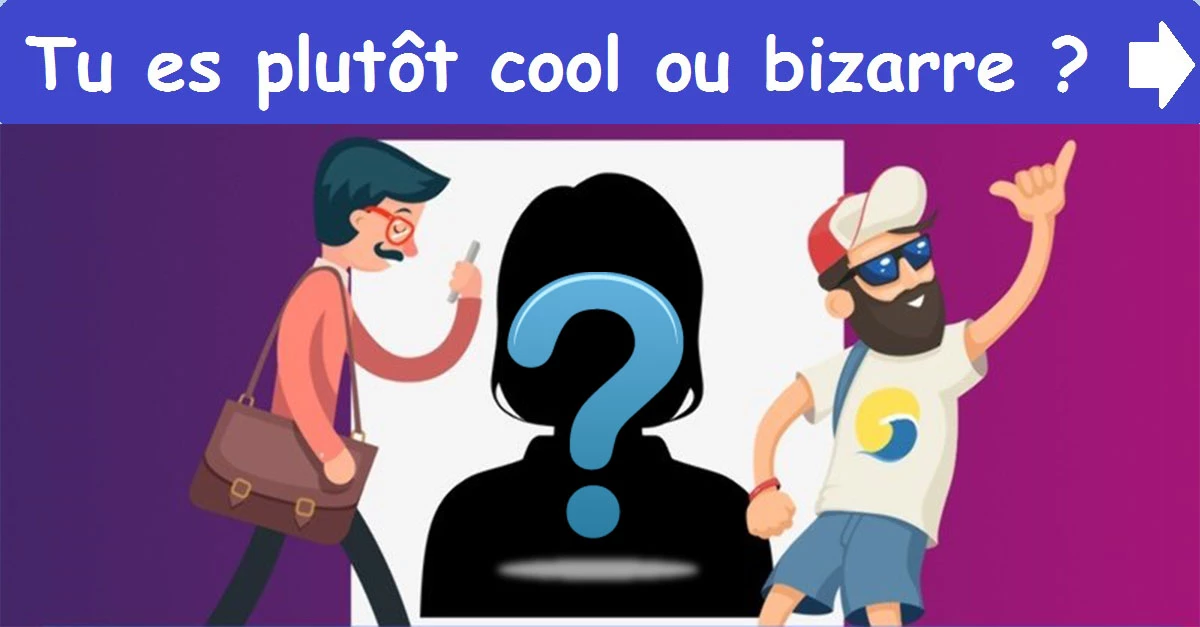 Tu es plutôt cool ou bizarre ?