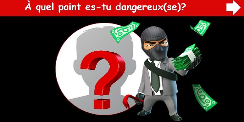 À quel point es-tu dangereux(se)?