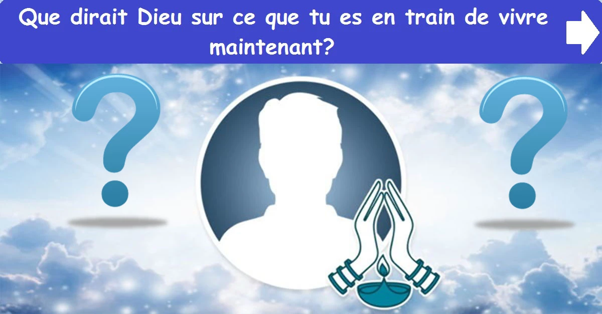 Que dirait Dieu sur ce que tu es en train de vivre maintenant?