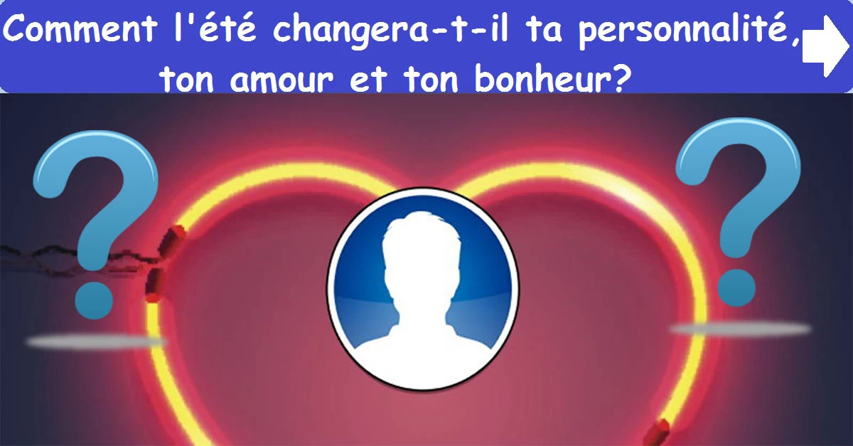 Comment l'été changera-t-il ta personnalité, ton amour et ton bonheur?