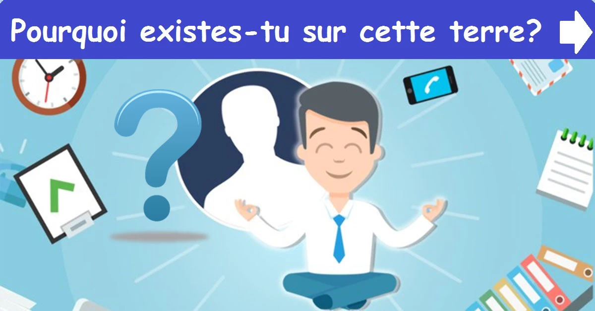 Pourquoi existes-tu sur cette terre?