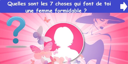 Quelles sont les 7 choses qui font de toi une femme formidable ?