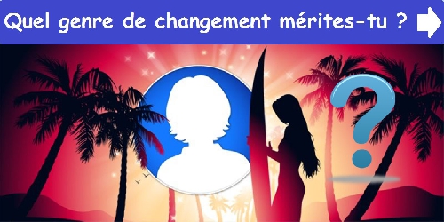 Quel genre de changement mérites-tu ?