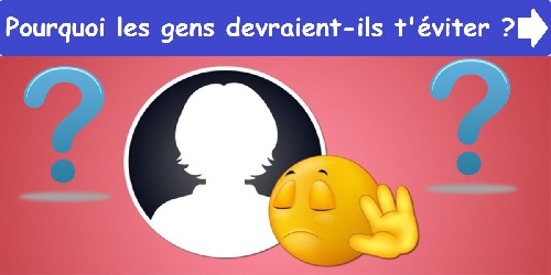 Pourquoi les gens devraient-ils t'éviter ?