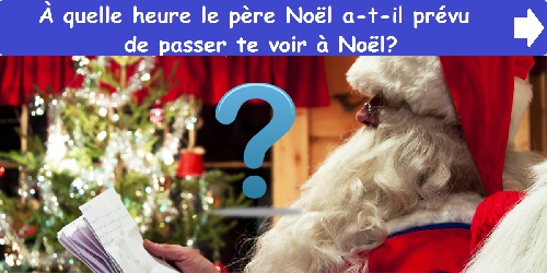 À quelle heure le père Noël a-t-il prévu de passer te voir à Noël?