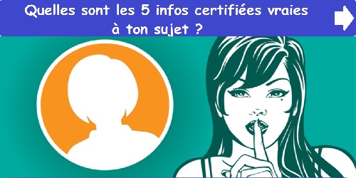 Quelles sont les 5 infos certifiées vraies à ton sujet ?