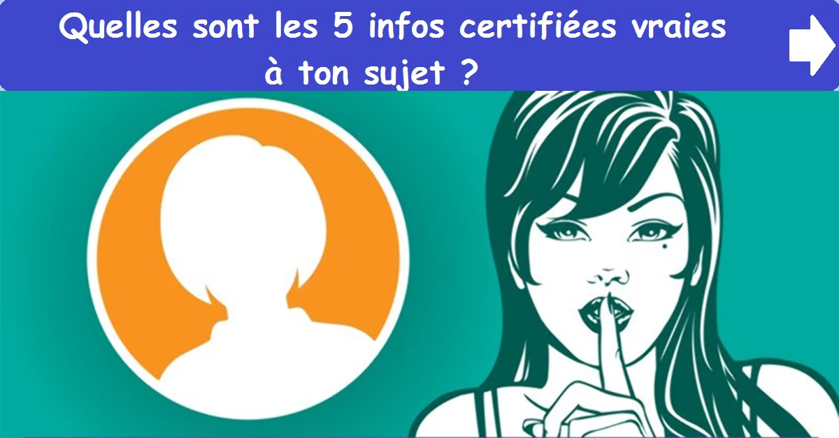 Quelles sont les 5 infos certifiées vraies à ton sujet ?