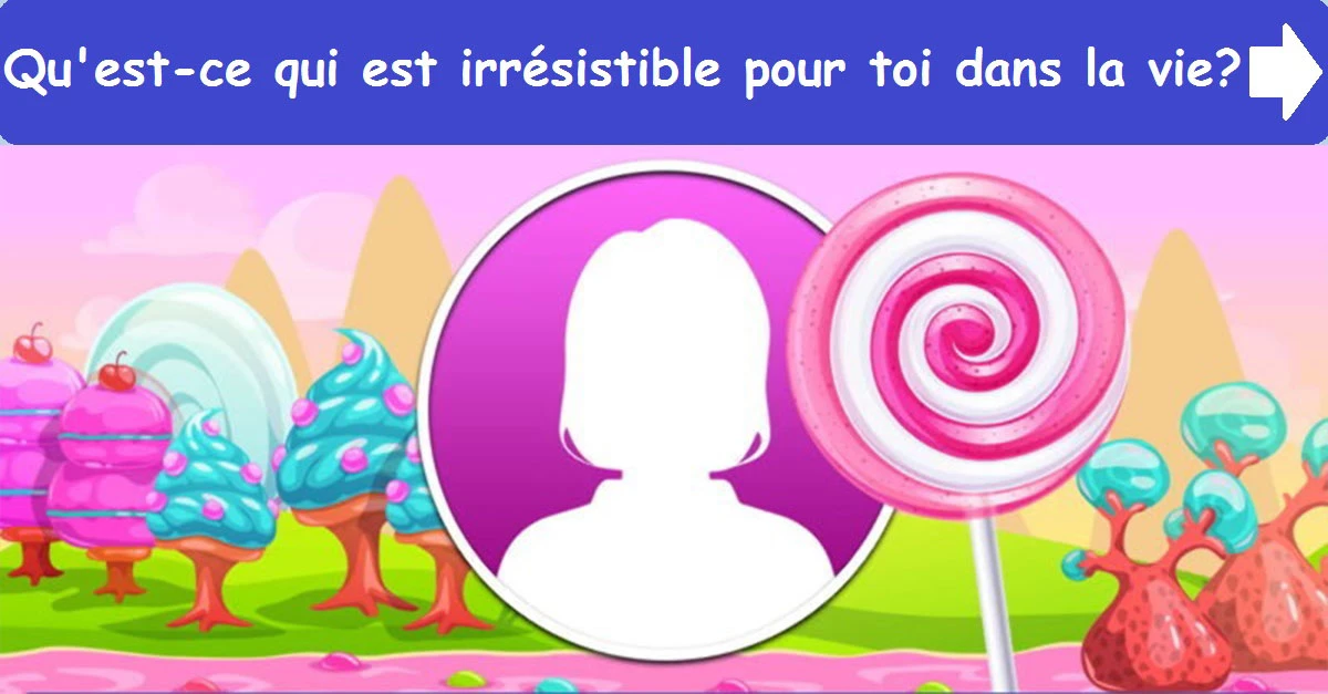 Qu'est-ce qui est irrésistible pour toi dans la vie ?