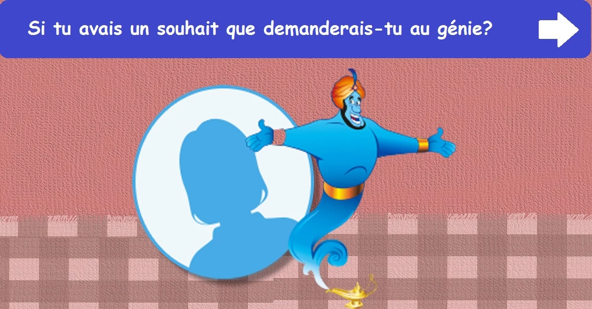 Si tu avais un souhait que demanderais-tu au génie?