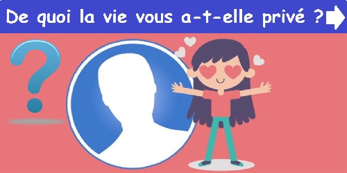 De quoi la vie vous a-t-elle privé ?