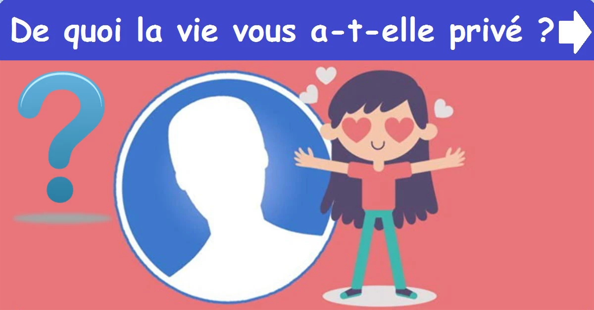 De quoi la vie vous a-t-elle privé ?