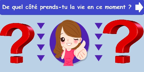 De quel côté prends-tu la vie en ce moment ?