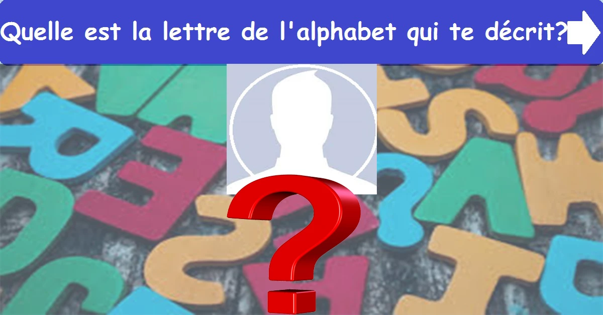 Quelle est la lettre de l'alphabet qui te décrit?