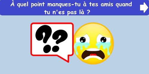 À quel point manques-tu à tes amis quand tu n'es pas là ?