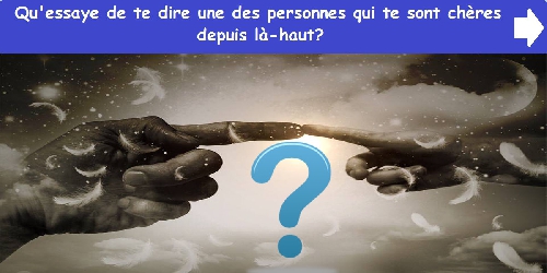Qu'essaye de te dire une des personnes qui te sont chères depuis là-haut?