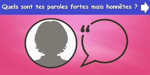 Quels sont tes paroles fortes mais honnêtes ?