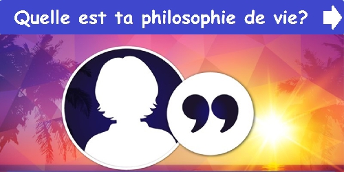 Quelle est ta philosophie de vie?