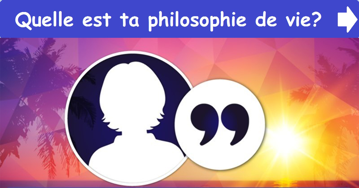 Quelle est ta philosophie de vie?