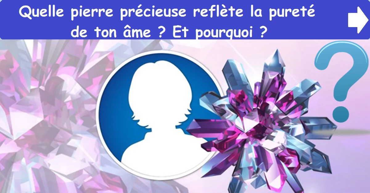 Quelle pierre précieuse reflète la pureté de ton âme ? Et pourquoi ?