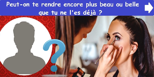 Peut-on te rendre encore plus beau ou belle que tu ne l'es déjà ?