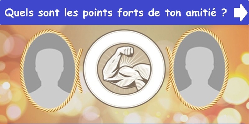 Quels sont les points forts de ton amitié ?