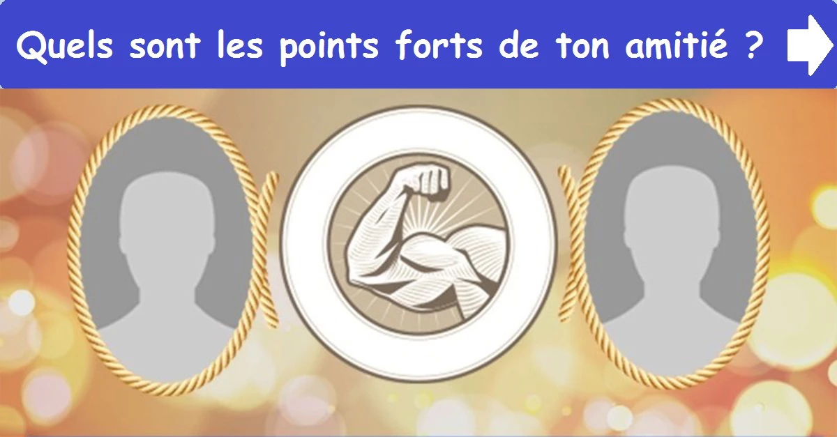 Quels sont les points forts de ton amitié ?
