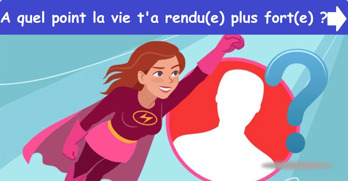 A quel point la vie t'a rendu(e) plus fort(e) ?