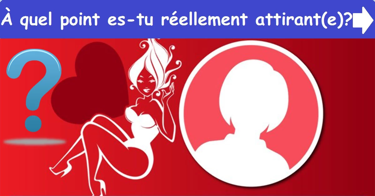 À quel point es-tu réellement attirant(e)?