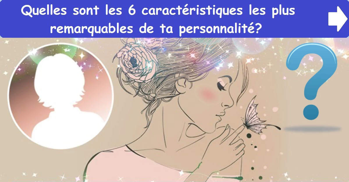 Quelles sont les 6 caractéristiques les plus remarquables de ta personnalité?