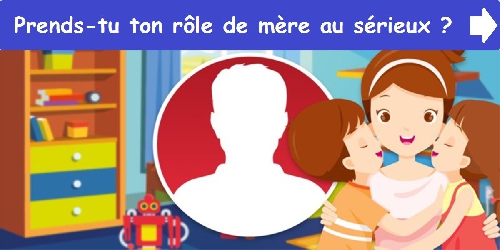 Prends-tu ton rôle de mère au sérieux ?