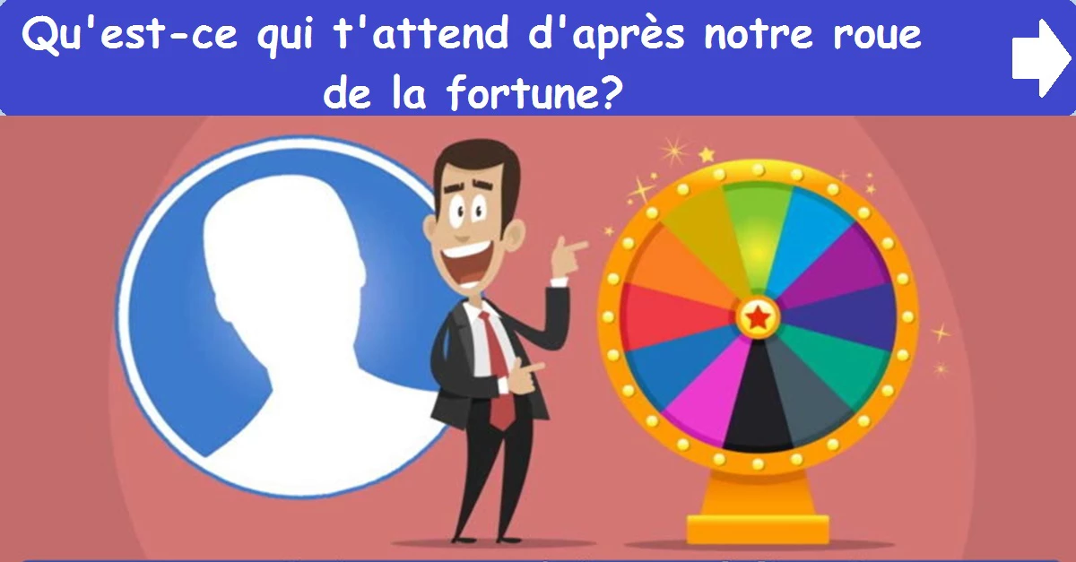 Qu'est-ce qui t'attend d'après notre roue de la fortune?