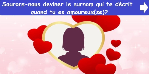 Saurons-nous deviner le surnom qui te décrit quand tu es amoureux(se)?