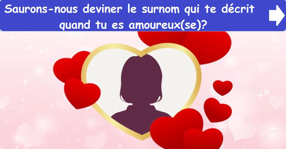 Saurons-nous deviner le surnom qui te décrit quand tu es amoureux(se)?