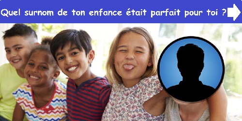 Quel surnom de ton enfance était parfait pour toi?