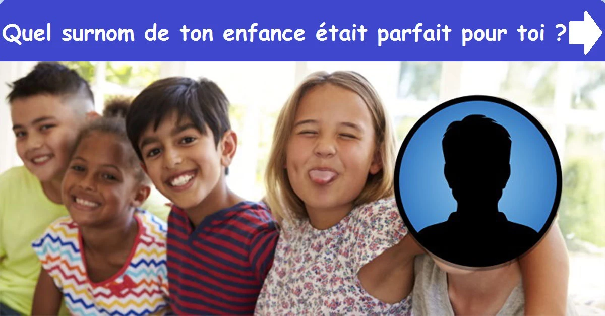 Quel surnom de ton enfance était parfait pour toi?