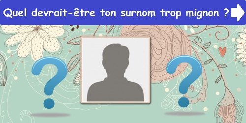 Quel devrait-être ton surnom trop mignon ?