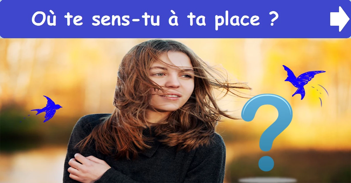 Où te sens-tu à ta place ?