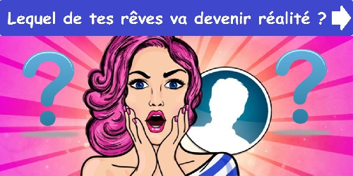 Lequel de tes rêves va devenir réalité ?